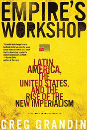 Empire’s Workshop: Latin America, the United States and the rise of the new imperialism – Greg Grandin
